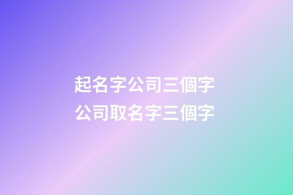 起名字公司三個字 公司取名字三個字